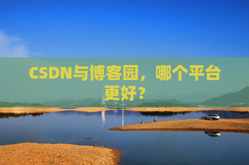 CSDN与博客园，哪个平台更好？
