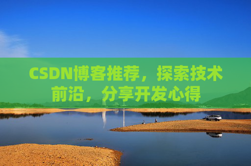 CSDN博客推荐,探索技术前沿,分享开发心得 CSDN博客推荐,探索技术前沿,分享开发心得